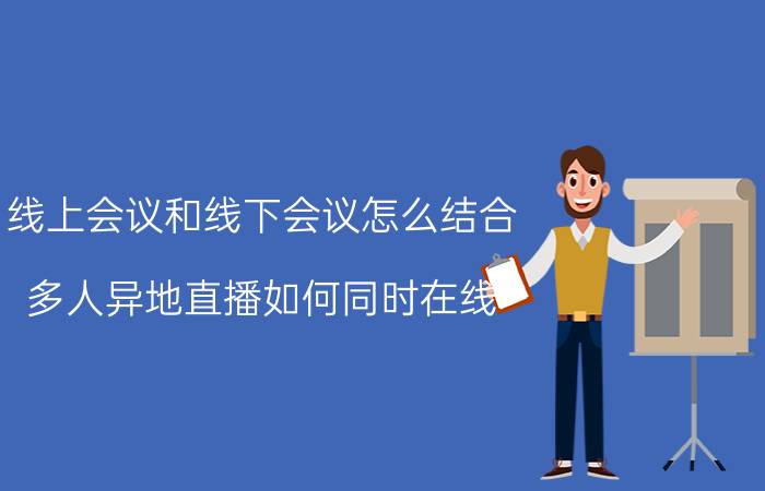 线上会议和线下会议怎么结合 多人异地直播如何同时在线？